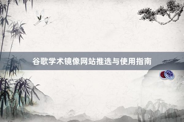 谷歌学术镜像网站推选与使用指南