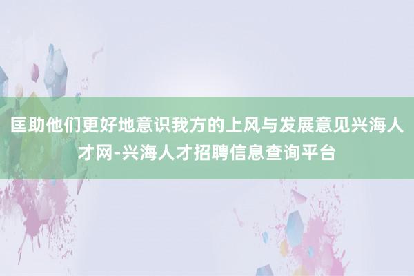 匡助他们更好地意识我方的上风与发展意见兴海人才网-兴海人才招聘信息查询平台