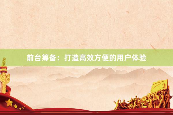 前台筹备：打造高效方便的用户体验