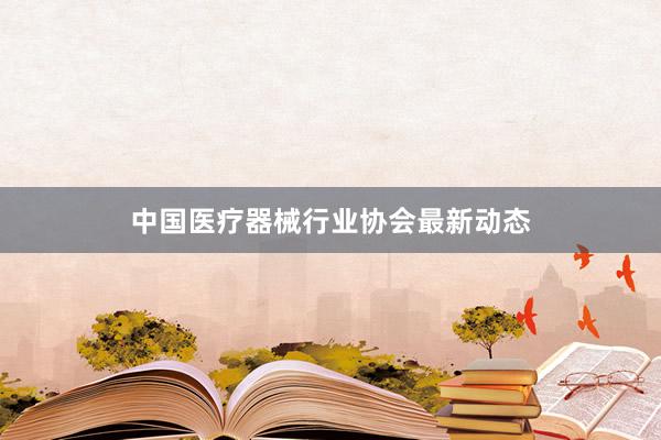 中国医疗器械行业协会最新动态