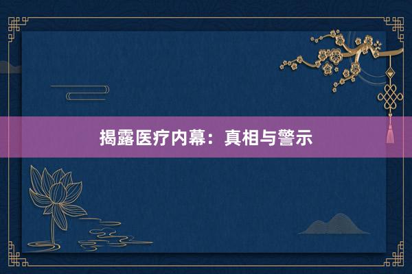 揭露医疗内幕:真相与警示
