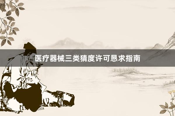 医疗器械三类猜度许可恳求指南