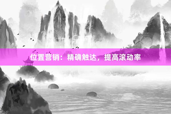 位置营销：精确触达，提高滚动率