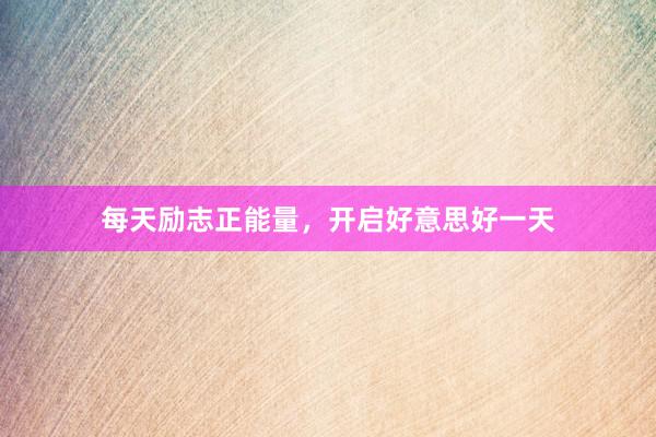 每天励志正能量，开启好意思好一天
