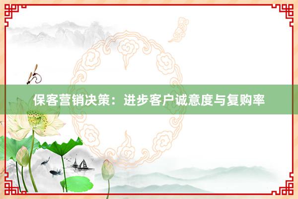 保客营销决策：进步客户诚意度与复购率