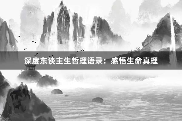 深度东谈主生哲理语录：感悟生命真理